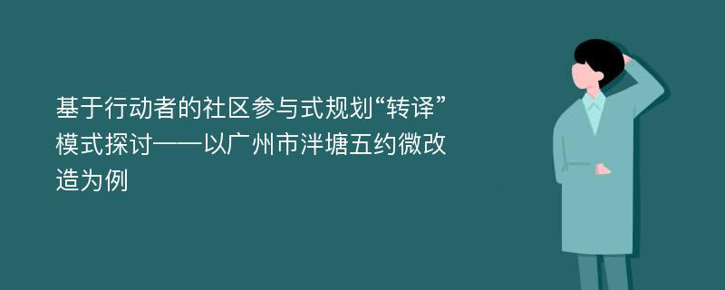 基于行动者的社区参与式规划“转译”模式探讨——以广州市泮塘五约微改造为例