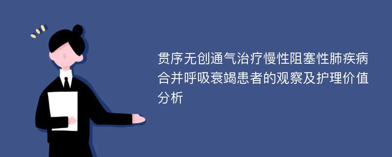 贯序无创通气治疗慢性阻塞性肺疾病合并呼吸衰竭患者的观察及护理价值分析