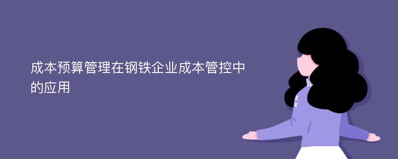 成本预算管理在钢铁企业成本管控中的应用