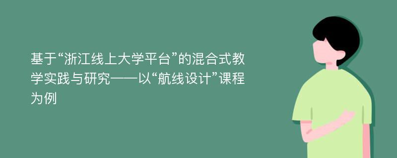 基于“浙江线上大学平台”的混合式教学实践与研究——以“航线设计”课程为例