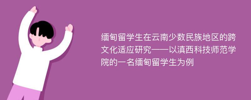 缅甸留学生在云南少数民族地区的跨文化适应研究——以滇西科技师范学院的一名缅甸留学生为例