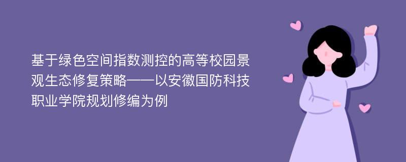 基于绿色空间指数测控的高等校园景观生态修复策略——以安徽国防科技职业学院规划修编为例