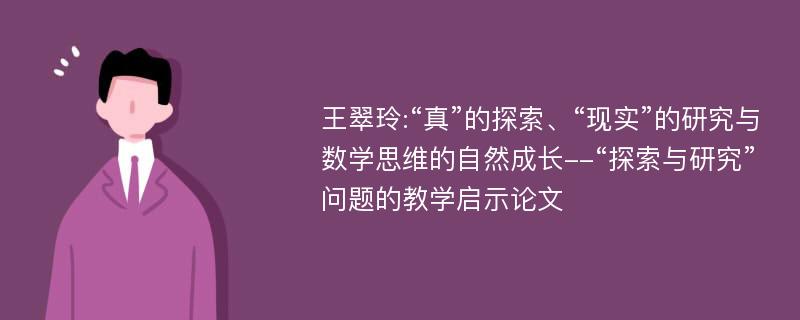 王翠玲:“真”的探索、“现实”的研究与数学思维的自然成长--“探索与研究”问题的教学启示论文