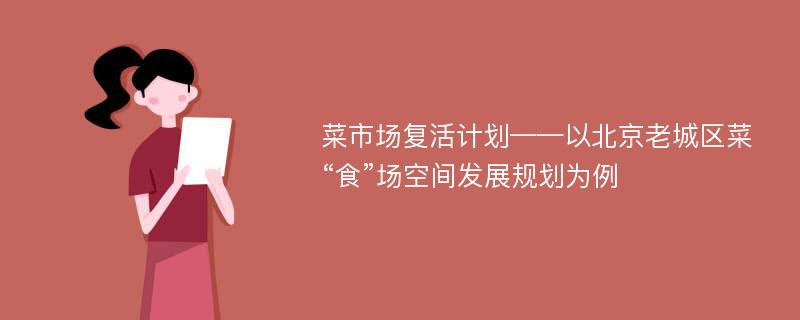 菜市场复活计划——以北京老城区菜“食”场空间发展规划为例