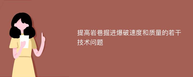 提高岩巷掘进爆破速度和质量的若干技术问题