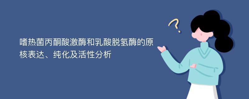 嗜热菌丙酮酸激酶和乳酸脱氢酶的原核表达、纯化及活性分析