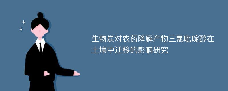 生物炭对农药降解产物三氯吡啶醇在土壤中迁移的影响研究