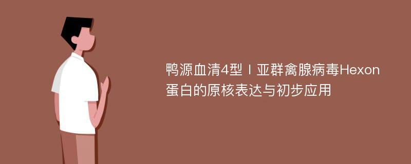 鸭源血清4型Ⅰ亚群禽腺病毒Hexon蛋白的原核表达与初步应用