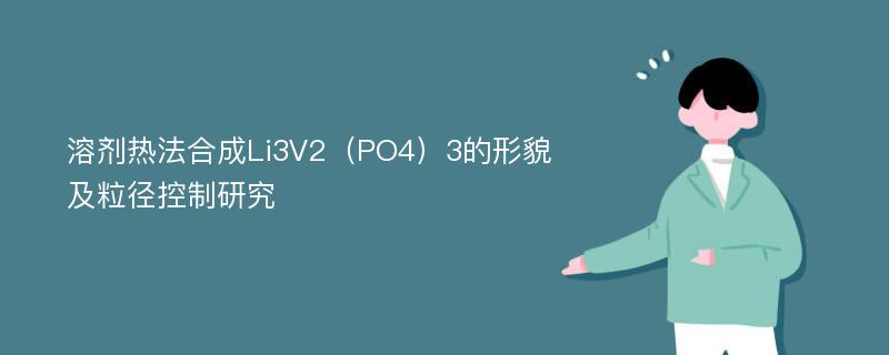 溶剂热法合成Li3V2（PO4）3的形貌及粒径控制研究