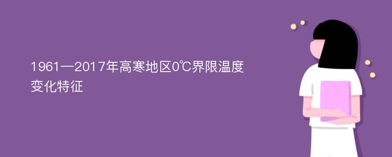 1961—2017年高寒地区0℃界限温度变化特征