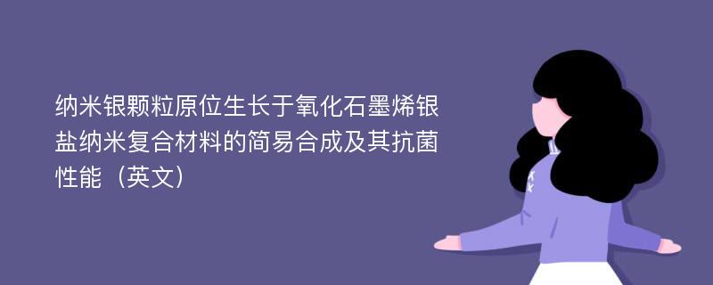 纳米银颗粒原位生长于氧化石墨烯银盐纳米复合材料的简易合成及其抗菌性能（英文）