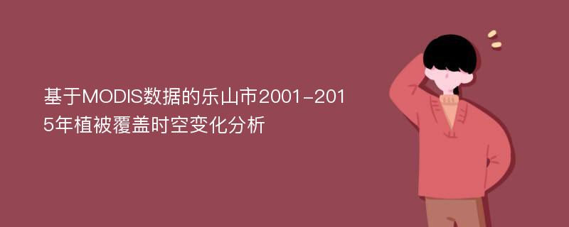 基于MODIS数据的乐山市2001-2015年植被覆盖时空变化分析