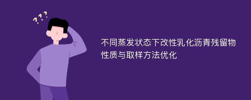 不同蒸发状态下改性乳化沥青残留物性质与取样方法优化