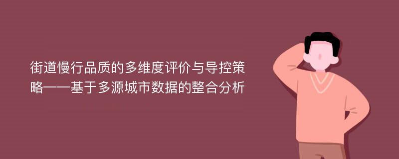 街道慢行品质的多维度评价与导控策略——基于多源城市数据的整合分析