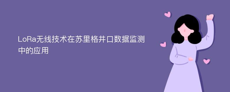 LoRa无线技术在苏里格井口数据监测中的应用