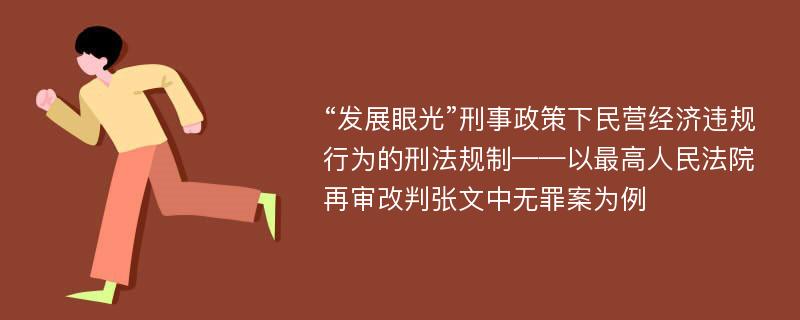 “发展眼光”刑事政策下民营经济违规行为的刑法规制——以最高人民法院再审改判张文中无罪案为例