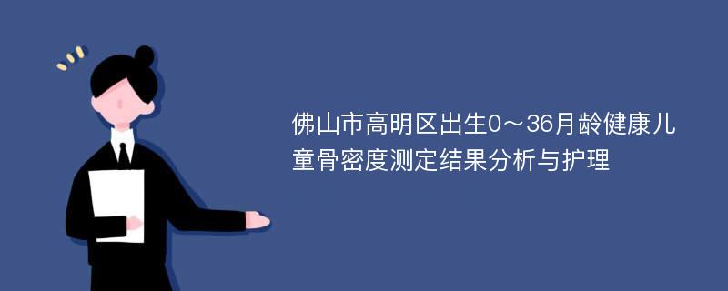 佛山市高明区出生0～36月龄健康儿童骨密度测定结果分析与护理