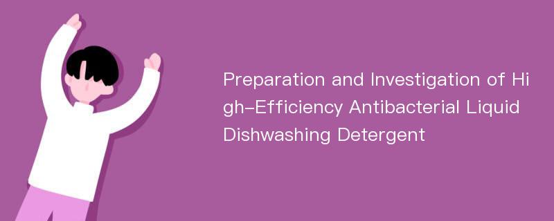 Preparation and Investigation of High-Efficiency Antibacterial Liquid Dishwashing Detergent