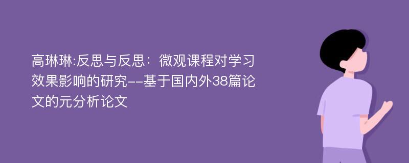 高琳琳:反思与反思：微观课程对学习效果影响的研究--基于国内外38篇论文的元分析论文