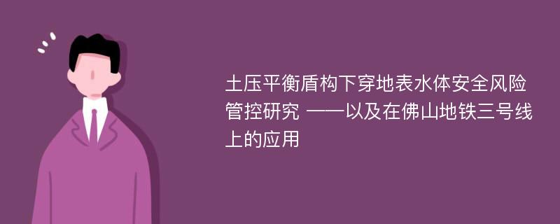 土压平衡盾构下穿地表水体安全风险管控研究 ——以及在佛山地铁三号线上的应用