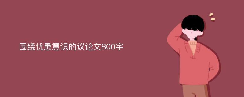 围绕忧患意识的议论文800字