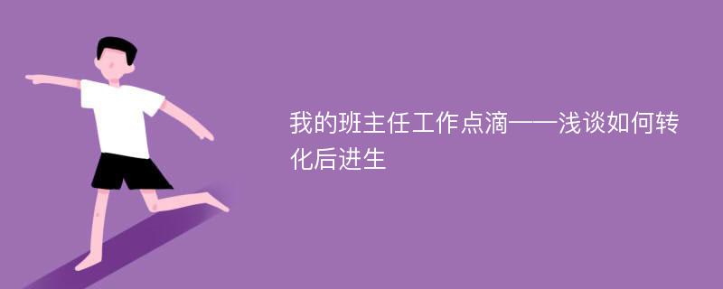 我的班主任工作点滴——浅谈如何转化后进生