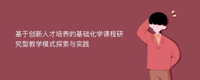 基于创新人才培养的基础化学课程研究型教学模式探索与实践