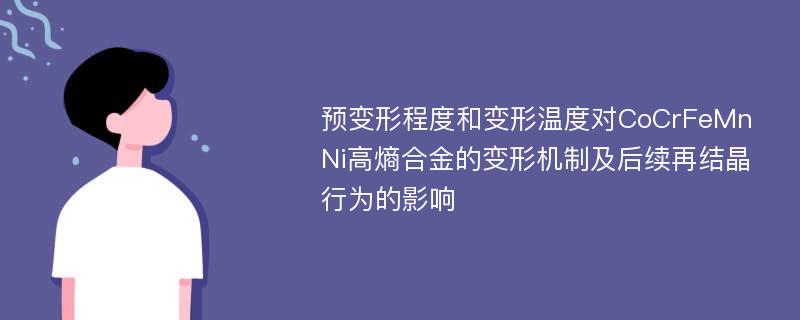 预变形程度和变形温度对CoCrFeMnNi高熵合金的变形机制及后续再结晶行为的影响