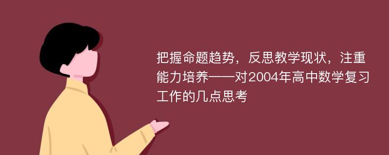 把握命题趋势，反思教学现状，注重能力培养——对2004年高中数学复习工作的几点思考