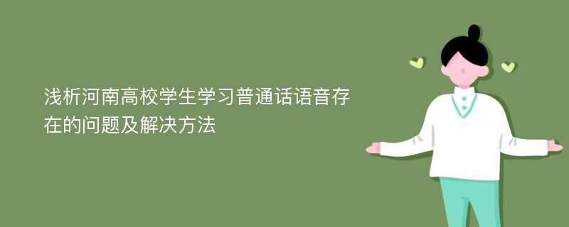 浅析河南高校学生学习普通话语音存在的问题及解决方法