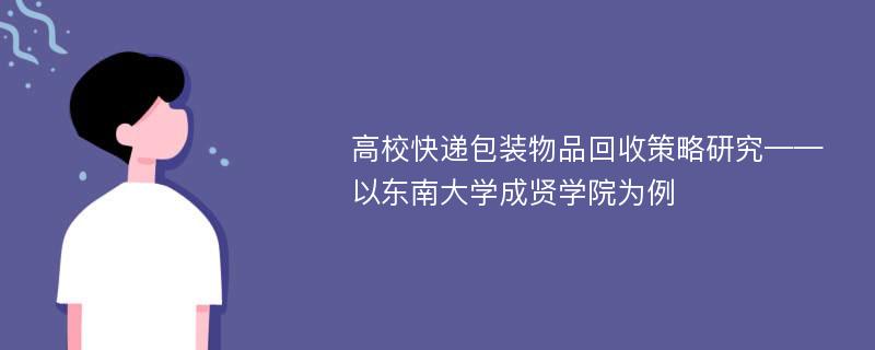 高校快递包装物品回收策略研究——以东南大学成贤学院为例