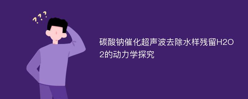 碳酸钠催化超声波去除水样残留H2O2的动力学探究