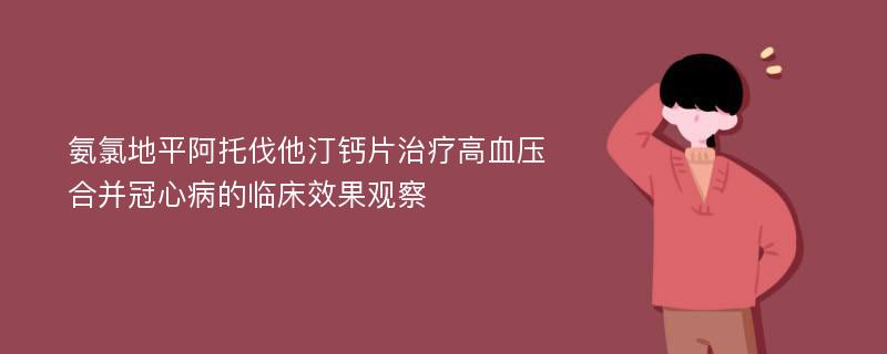 氨氯地平阿托伐他汀钙片治疗高血压合并冠心病的临床效果观察