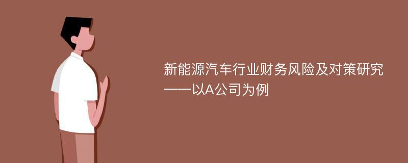 新能源汽车行业财务风险及对策研究——以A公司为例