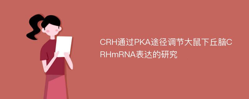 CRH通过PKA途径调节大鼠下丘脑CRHmRNA表达的研究