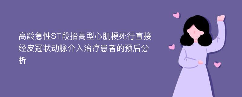 高龄急性ST段抬高型心肌梗死行直接经皮冠状动脉介入治疗患者的预后分析