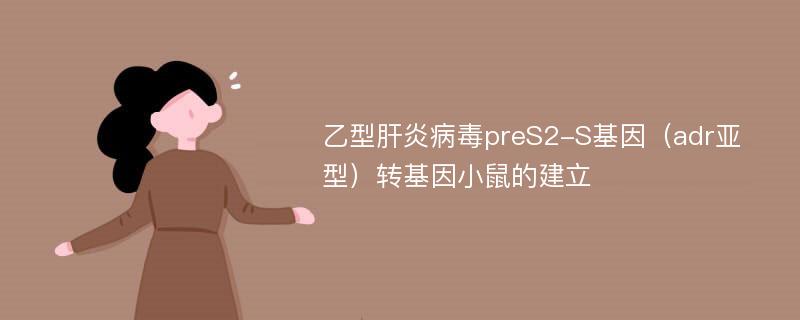 乙型肝炎病毒preS2-S基因（adr亚型）转基因小鼠的建立