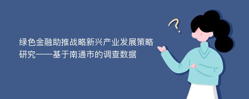 绿色金融助推战略新兴产业发展策略研究——基于南通市的调查数据