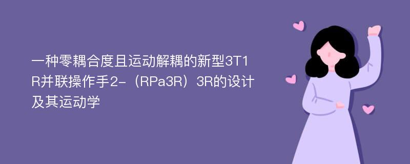 一种零耦合度且运动解耦的新型3T1R并联操作手2-（RPa3R）3R的设计及其运动学