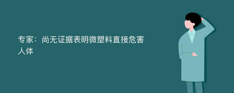 专家：尚无证据表明微塑料直接危害人体