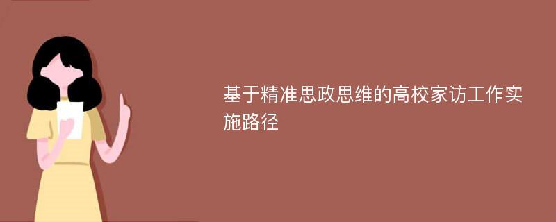 基于精准思政思维的高校家访工作实施路径