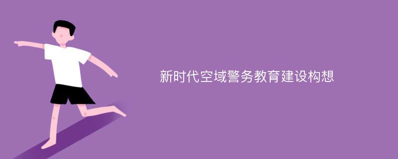 新时代空域警务教育建设构想