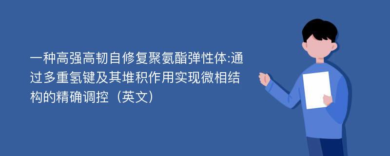 一种高强高韧自修复聚氨酯弹性体:通过多重氢键及其堆积作用实现微相结构的精确调控（英文）