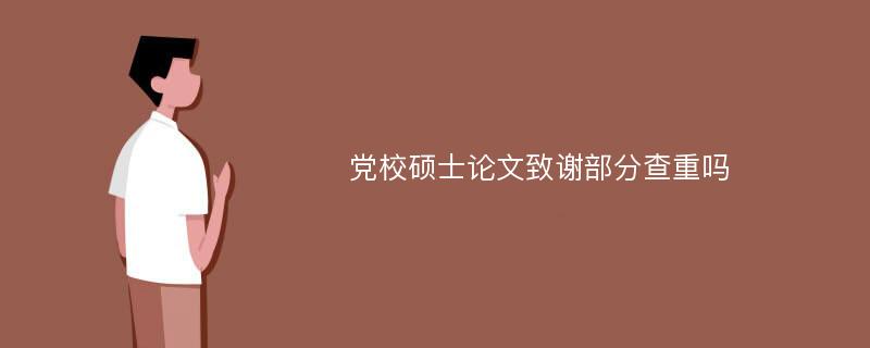 党校硕士论文致谢部分查重吗