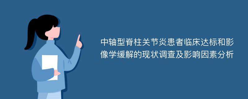 中轴型脊柱关节炎患者临床达标和影像学缓解的现状调查及影响因素分析