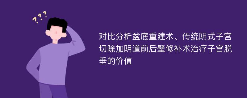 对比分析盆底重建术、传统阴式子宫切除加阴道前后壁修补术治疗子宫脱垂的价值