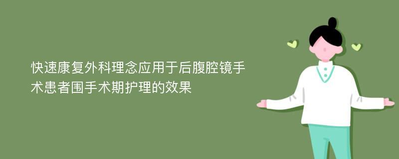 快速康复外科理念应用于后腹腔镜手术患者围手术期护理的效果