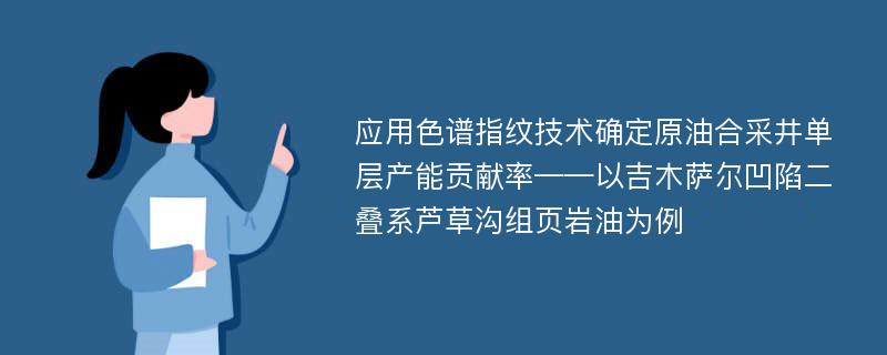 应用色谱指纹技术确定原油合采井单层产能贡献率——以吉木萨尔凹陷二叠系芦草沟组页岩油为例