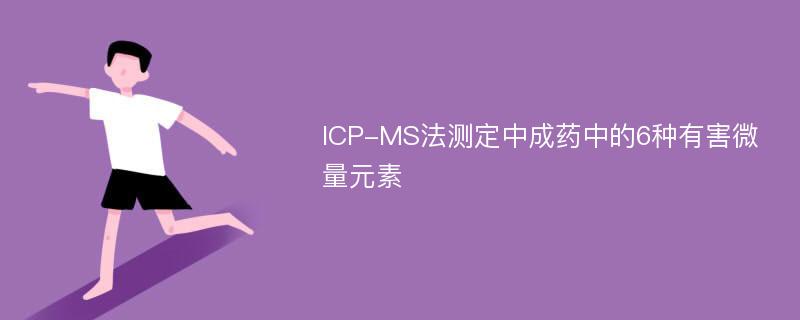 ICP-MS法测定中成药中的6种有害微量元素