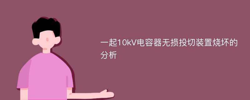 一起10kV电容器无损投切装置烧坏的分析